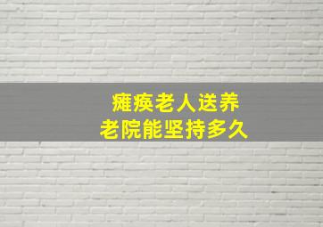 瘫痪老人送养老院能坚持多久