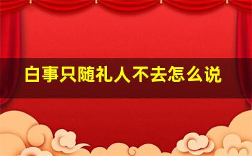 白事只随礼人不去怎么说