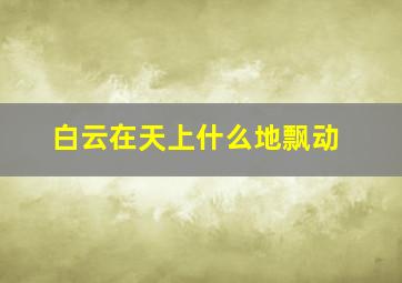 白云在天上什么地飘动