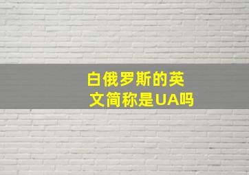 白俄罗斯的英文简称是UA吗