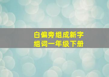 白偏旁组成新字组词一年级下册