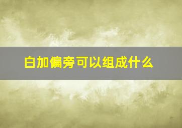 白加偏旁可以组成什么