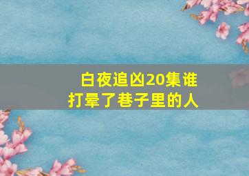 白夜追凶20集谁打晕了巷子里的人