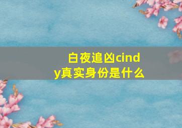 白夜追凶cindy真实身份是什么