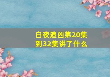 白夜追凶第20集到32集讲了什么