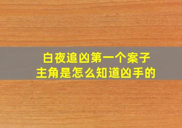 白夜追凶第一个案子主角是怎么知道凶手的