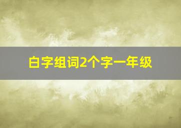 白字组词2个字一年级