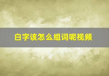 白字该怎么组词呢视频