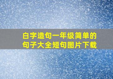 白字造句一年级简单的句子大全短句图片下载