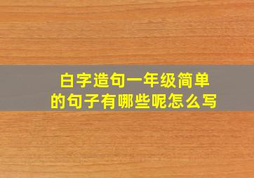 白字造句一年级简单的句子有哪些呢怎么写