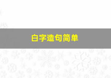 白字造句简单