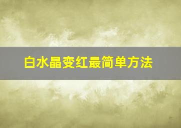 白水晶变红最简单方法