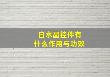 白水晶挂件有什么作用与功效