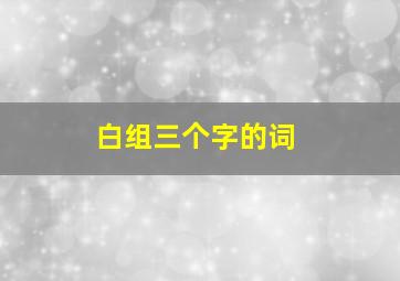 白组三个字的词