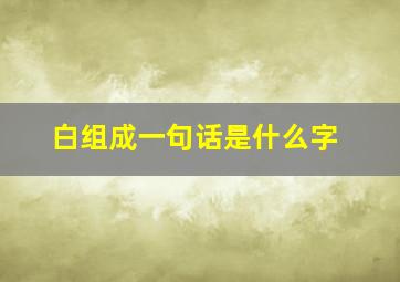 白组成一句话是什么字