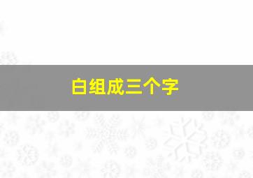 白组成三个字