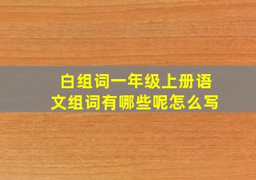 白组词一年级上册语文组词有哪些呢怎么写