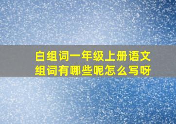 白组词一年级上册语文组词有哪些呢怎么写呀