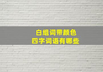 白组词带颜色四字词语有哪些