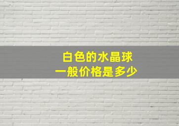 白色的水晶球一般价格是多少