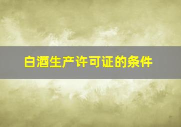 白酒生产许可证的条件