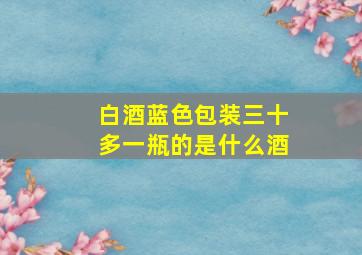 白酒蓝色包装三十多一瓶的是什么酒