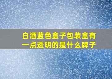 白酒蓝色盒子包装盒有一点透明的是什么牌子