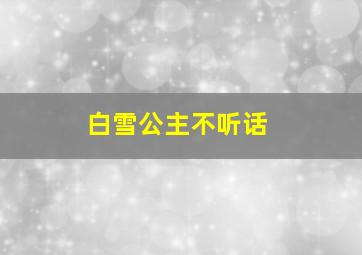 白雪公主不听话