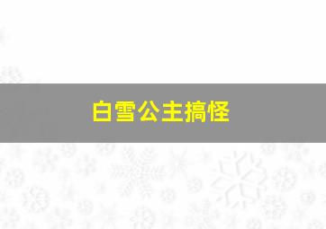 白雪公主搞怪