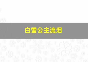 白雪公主流泪