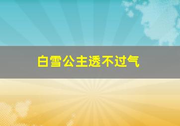 白雪公主透不过气