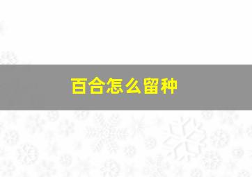 百合怎么留种