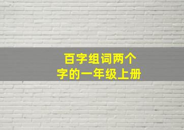 百字组词两个字的一年级上册