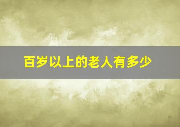 百岁以上的老人有多少