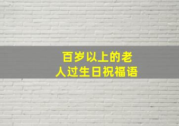 百岁以上的老人过生日祝福语