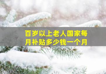 百岁以上老人国家每月补贴多少钱一个月