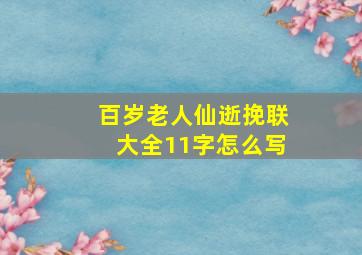 百岁老人仙逝挽联大全11字怎么写