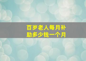 百岁老人每月补助多少钱一个月