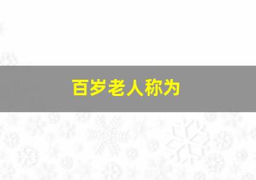 百岁老人称为