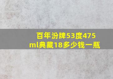 百年汾牌53度475ml典藏18多少钱一瓶