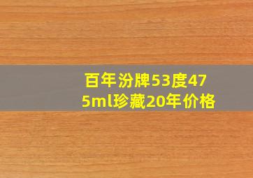 百年汾牌53度475ml珍藏20年价格