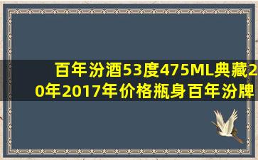 百年汾酒53度475ML典藏20年2017年价格瓶身百年汾牌