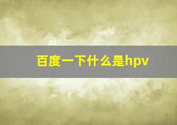 百度一下什么是hpv