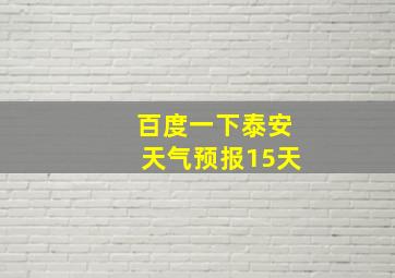 百度一下泰安天气预报15天