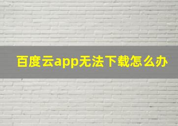 百度云app无法下载怎么办