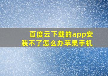 百度云下载的app安装不了怎么办苹果手机