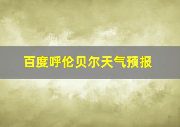 百度呼伦贝尔天气预报