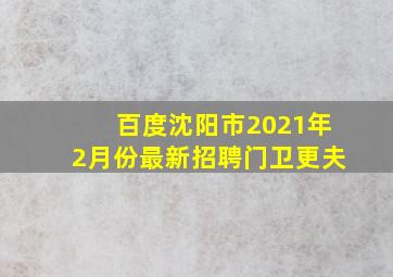 百度沈阳市2021年2月份最新招聘门卫更夫