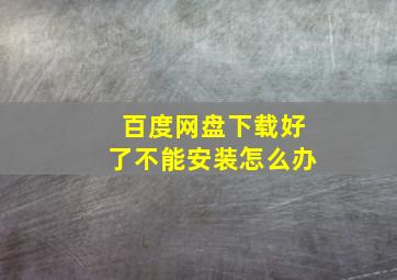 百度网盘下载好了不能安装怎么办