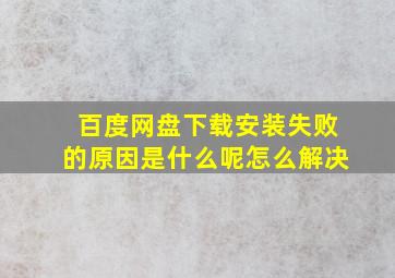 百度网盘下载安装失败的原因是什么呢怎么解决